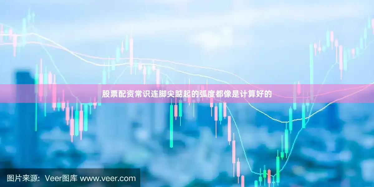 股票配资常识连脚尖踮起的弧度都像是计算好的