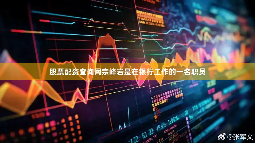 股票配资查询网宗峰岩是在银行工作的一名职员