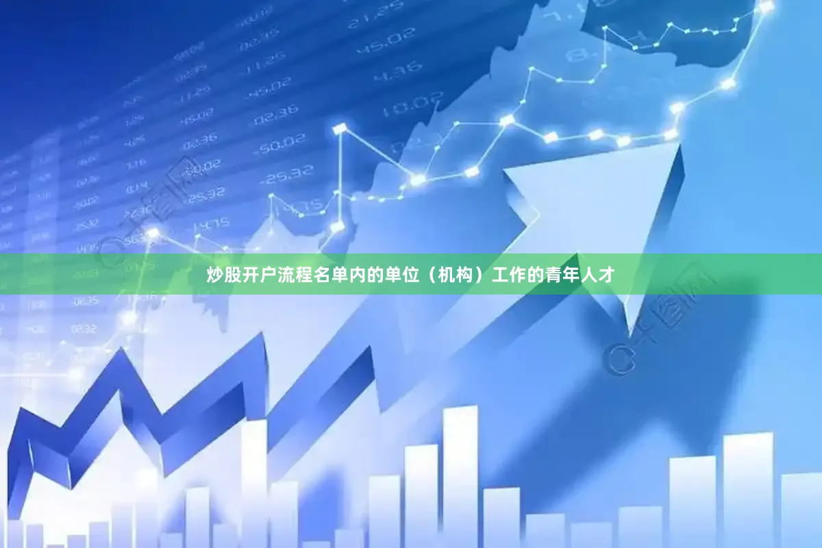 炒股开户流程名单内的单位（机构）工作的青年人才