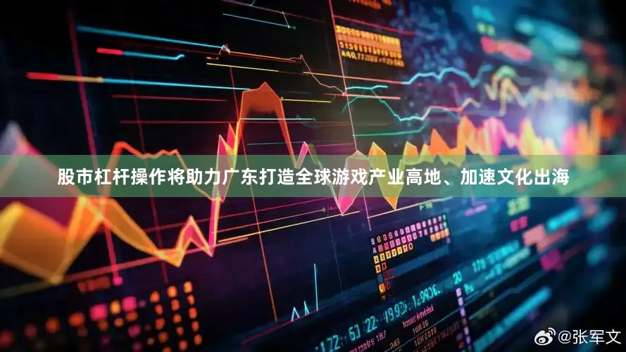 股市杠杆操作将助力广东打造全球游戏产业高地、加速文化出海