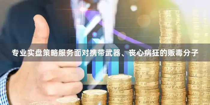 专业实盘策略服务面对携带武器、丧心病狂的贩毒分子