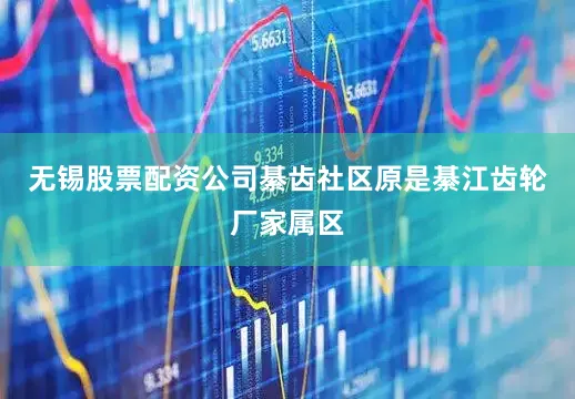无锡股票配资公司綦齿社区原是綦江齿轮厂家属区