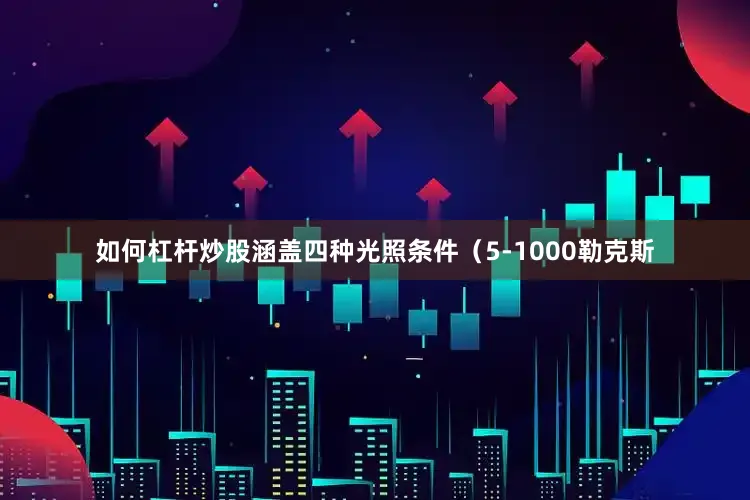 如何杠杆炒股涵盖四种光照条件（5-1000勒克斯