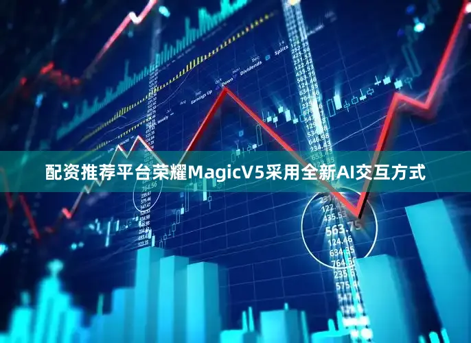 配资推荐平台荣耀MagicV5采用全新AI交互方式