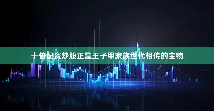 十倍配资炒股正是王子甲家族世代相传的宝物