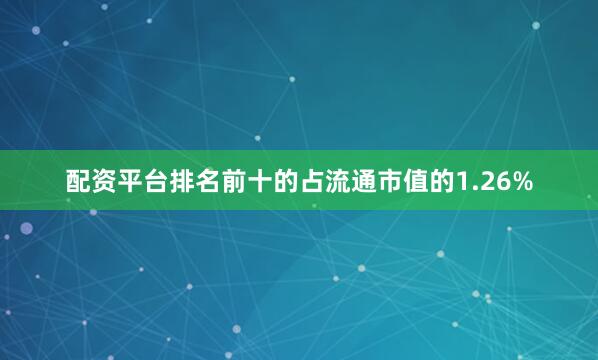 配资平台排名前十的占流通市值的1.26%