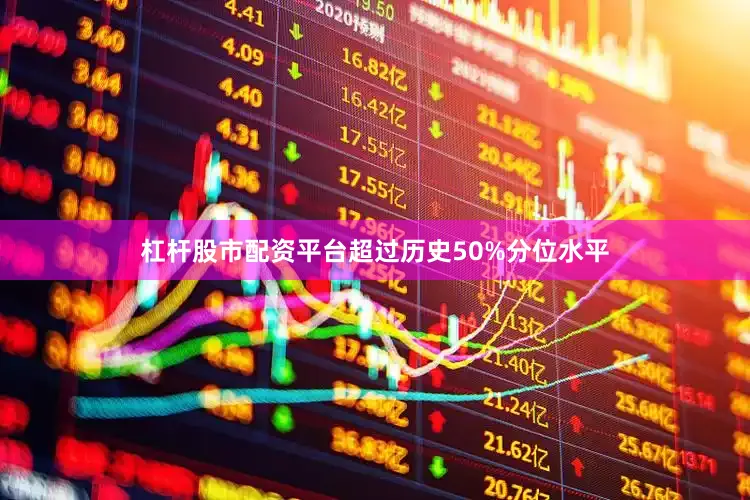 杠杆股市配资平台超过历史50%分位水平