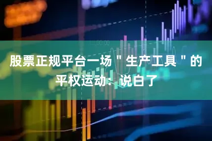 股票正规平台一场＂生产工具＂的平权运动：说白了