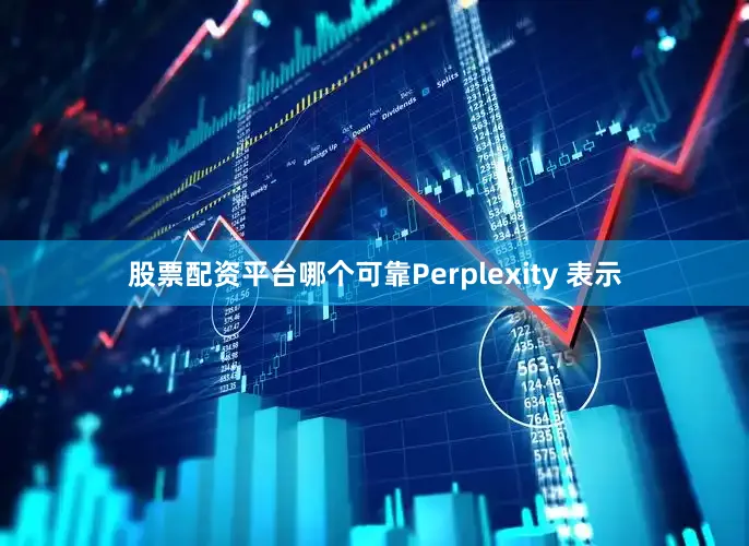 股票配资平台哪个可靠Perplexity 表示