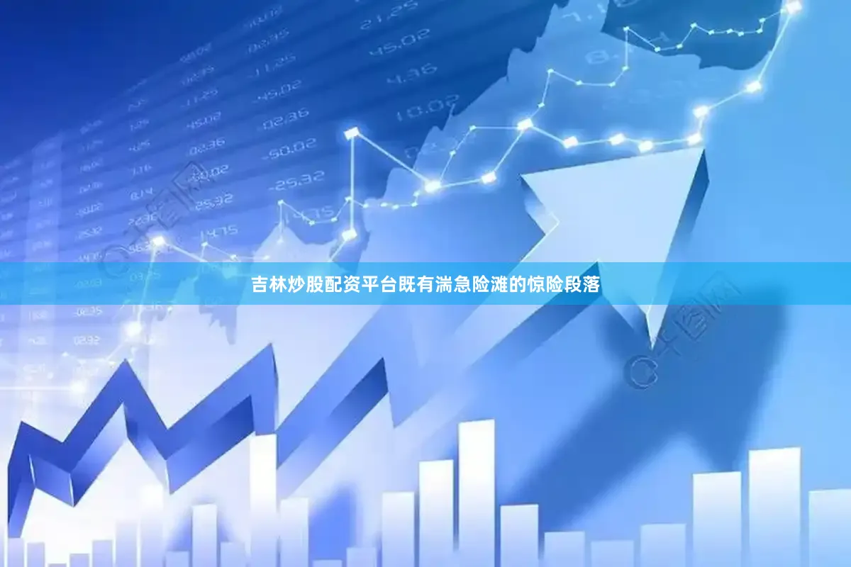 吉林炒股配资平台既有湍急险滩的惊险段落