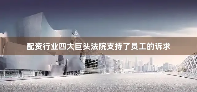 配资行业四大巨头法院支持了员工的诉求