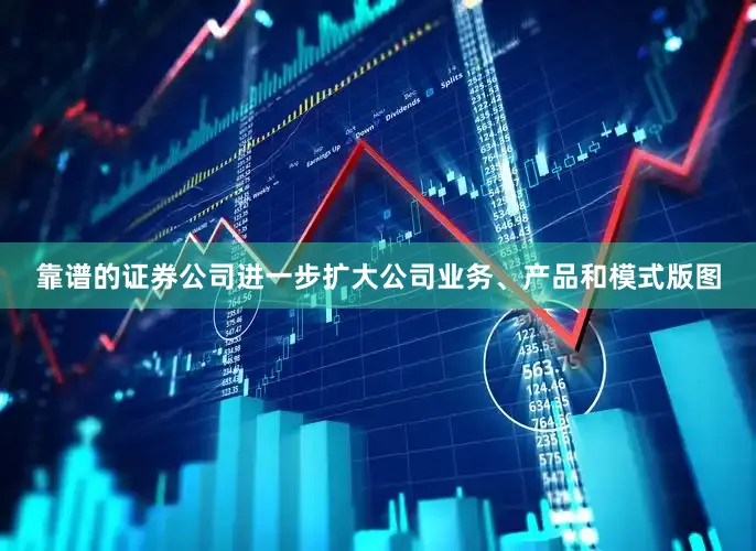 靠谱的证券公司进一步扩大公司业务、产品和模式版图