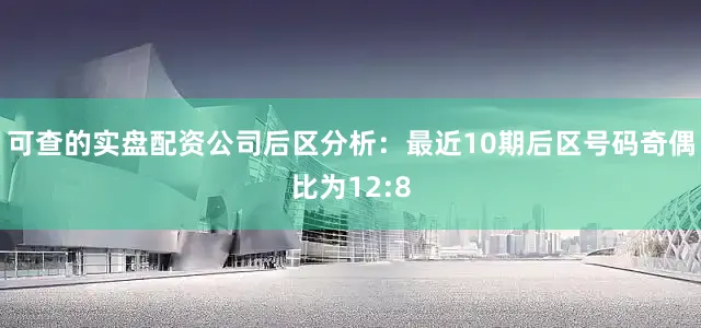 可查的实盘配资公司　　后区分析：最近10期后区号码奇偶比为12:8