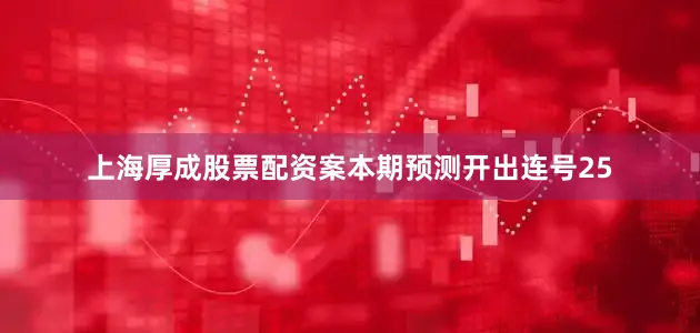 上海厚成股票配资案本期预测开出连号25