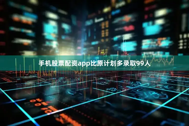 手机股票配资app比原计划多录取99人
