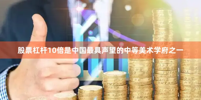 股票杠杆10倍是中国最具声望的中等美术学府之一