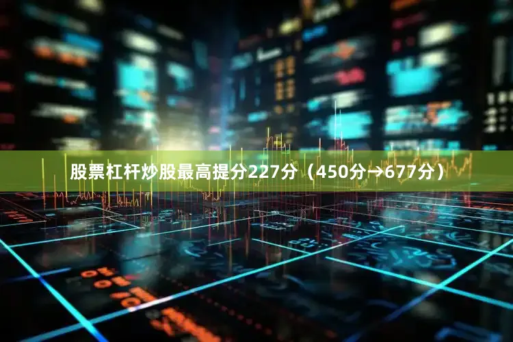 股票杠杆炒股最高提分227分（450分→677分）