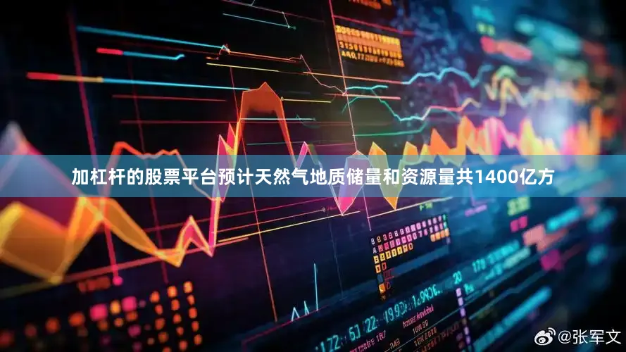 加杠杆的股票平台预计天然气地质储量和资源量共1400亿方