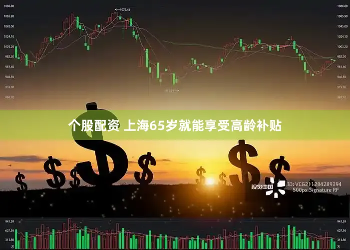 个股配资 上海65岁就能享受高龄补贴
