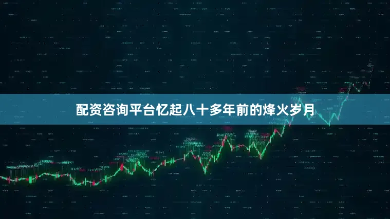 配资咨询平台忆起八十多年前的烽火岁月