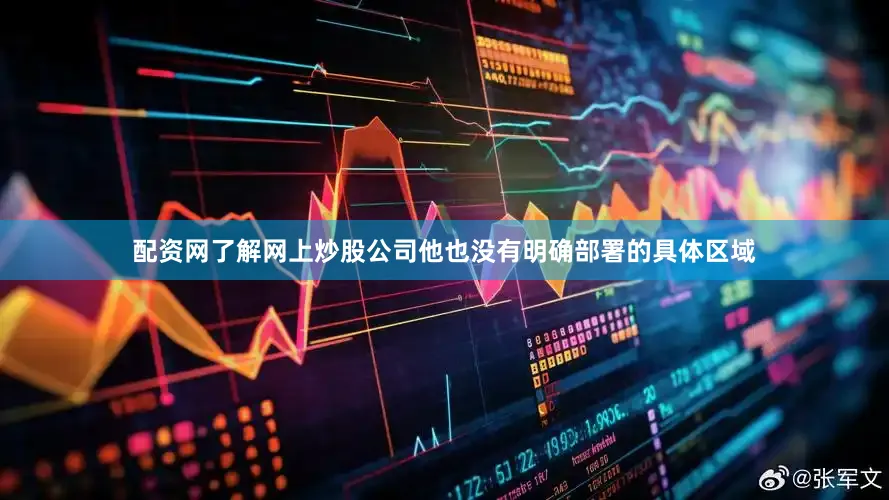 配资网了解网上炒股公司他也没有明确部署的具体区域