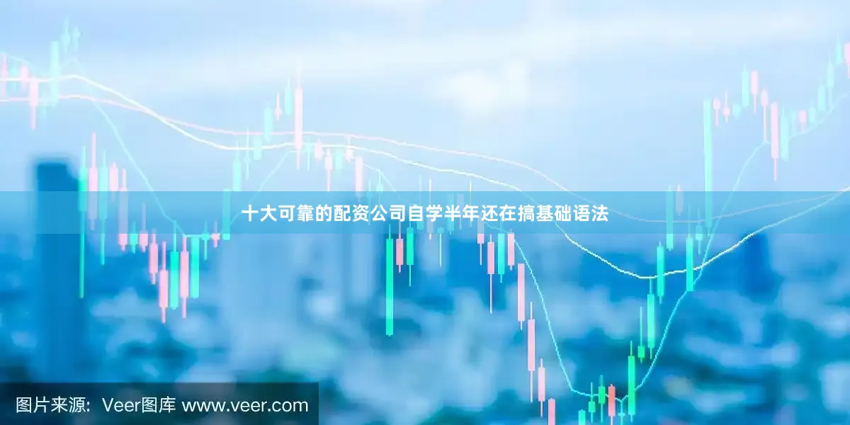 十大可靠的配资公司自学半年还在搞基础语法