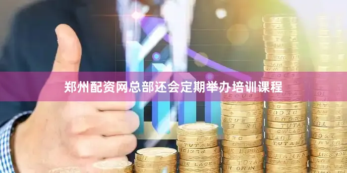 郑州配资网总部还会定期举办培训课程