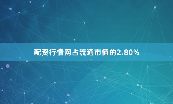 配资行情网占流通市值的2.80%