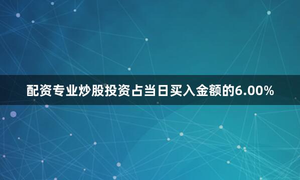 配资专业炒股投资占当日买入金额的6.00%