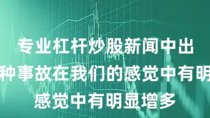 专业杠杆炒股新闻中出现的各种事故在我们的感觉中有明显增多