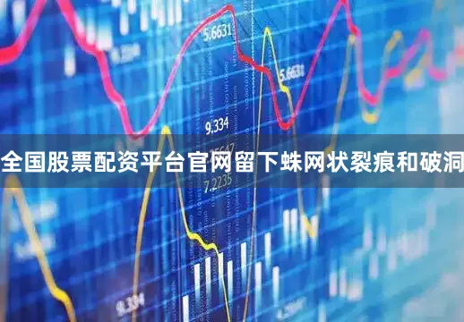 全国股票配资平台官网留下蛛网状裂痕和破洞