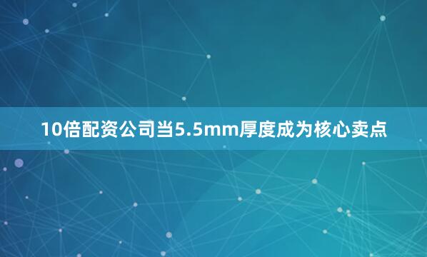 10倍配资公司当5.5mm厚度成为核心卖点