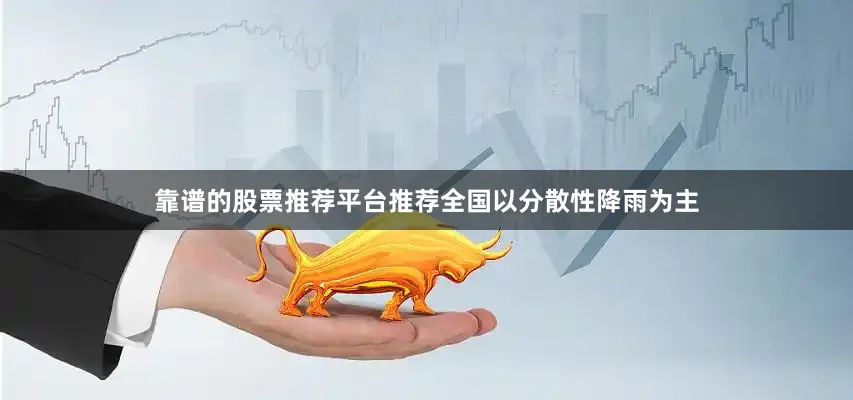 靠谱的股票推荐平台推荐全国以分散性降雨为主