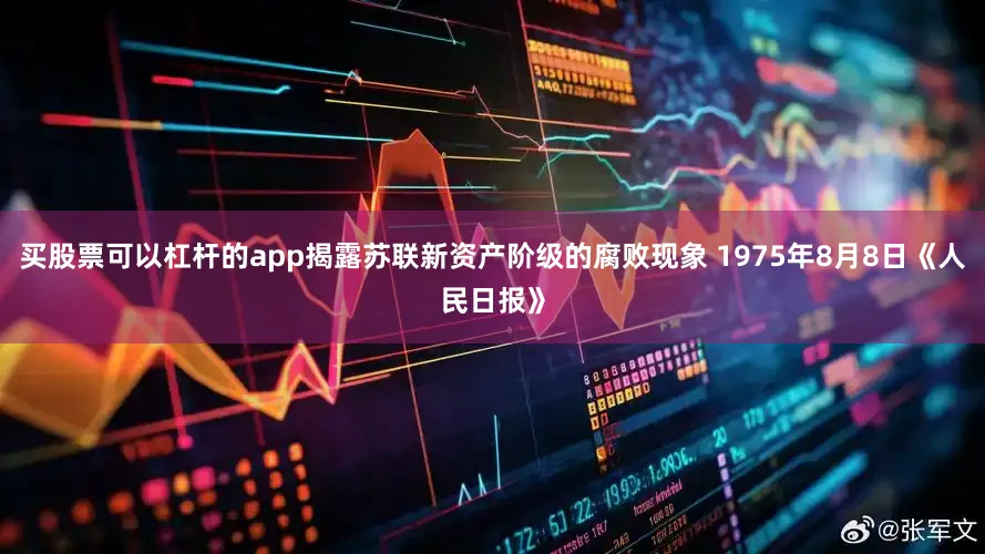 买股票可以杠杆的app揭露苏联新资产阶级的腐败现象 1975年8月8日《人民日报》