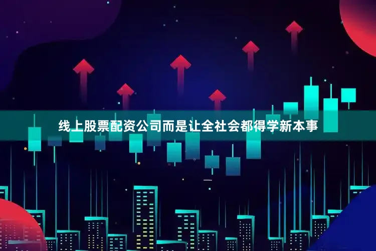 线上股票配资公司而是让全社会都得学新本事
