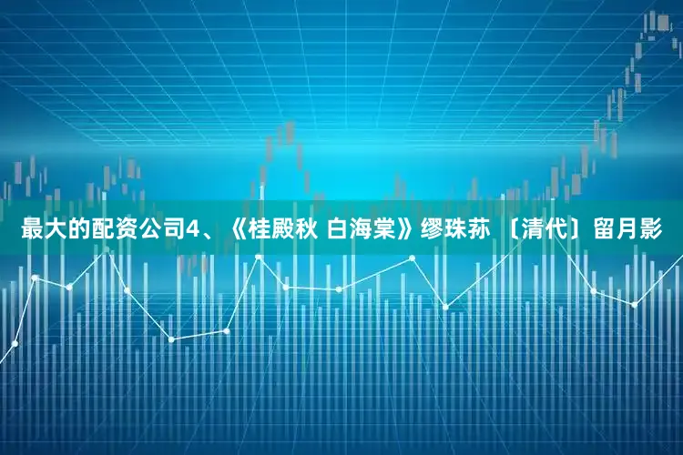 最大的配资公司4、《桂殿秋 白海棠》缪珠荪 〔清代〕留月影