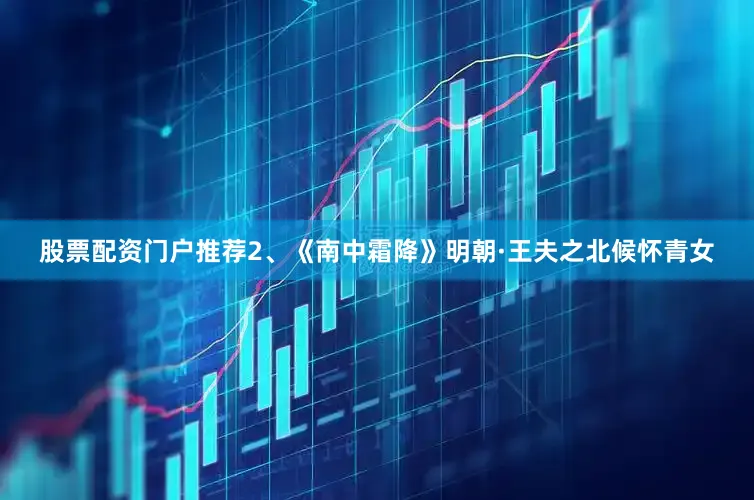 股票配资门户推荐　　2、《南中霜降》　　明朝·王夫之　　北候怀青女